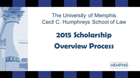 The University of Memphis Cecil C. Humphreys School of Law 2015 Scholarship Overview Process.