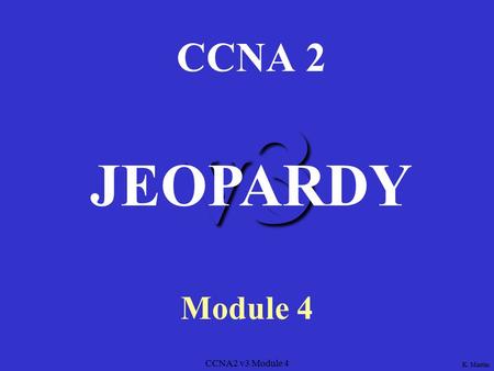 CCNA2 v3 Module 4 v3 CCNA 2 Module 4 JEOPARDY K. Martin.