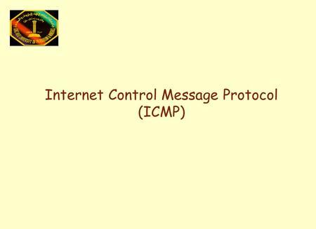 Internet Control Message Protocol (ICMP). Objective l IP and ICMP l Why need ICMP? l ICMP Message Format l ICMP fields l Examples: »Ping »Traceroute.