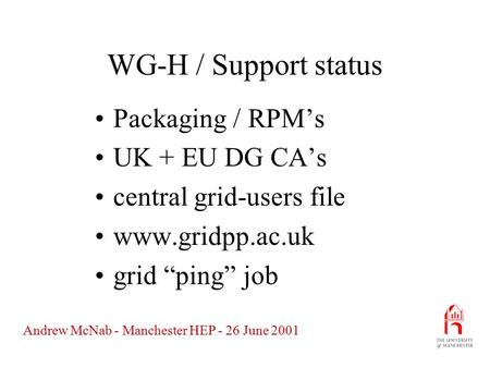 Andrew McNab - Manchester HEP - 26 June 2001 WG-H / Support status Packaging / RPM’s UK + EU DG CA’s central grid-users file www.gridpp.ac.uk grid “ping”