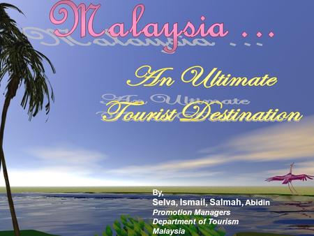 By, Selva, Ismail, Salmah, Abidin Promotion Managers Department of Tourism Malaysia.
