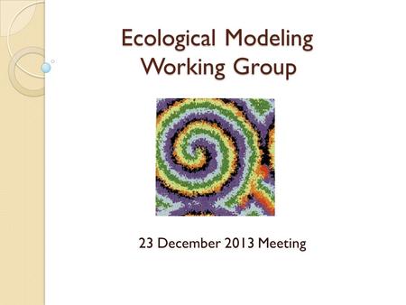 Ecological Modeling Working Group 23 December 2013 Meeting.