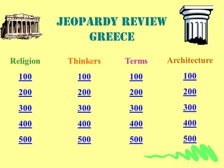 Jeopardy review Greece Religion 100 200 300 400 500 Thinkers 100 200 300 400 500 Terms 100 200 300 400 500 Architecture 100 200 300 400 500.