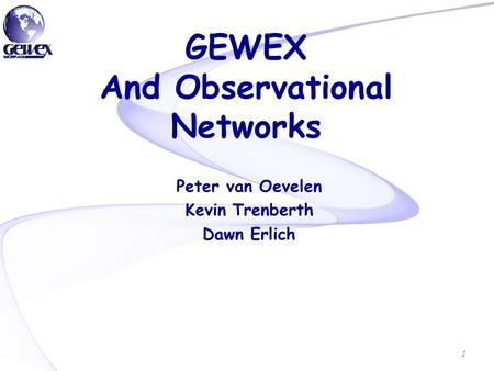 GEWEX And Observational Networks Peter van Oevelen Kevin Trenberth Dawn Erlich 1.