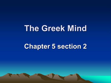 The Greek Mind Chapter 5 section 2. The Greeks believed that that the human mind was capable of understanding everything.