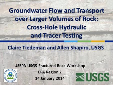 Groundwater Flow and Transport over Larger Volumes of Rock: Cross-Hole Hydraulic and Tracer Testing USEPA-USGS Fractured Rock Workshop EPA Region 2 14.