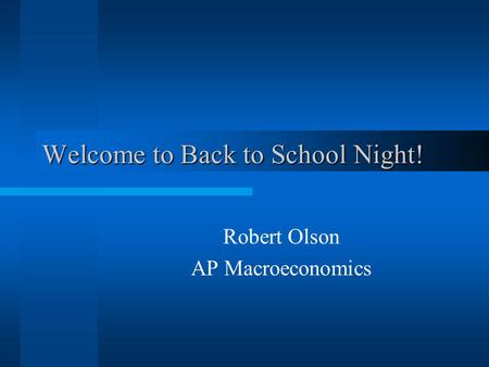 Welcome to Back to School Night! Robert Olson AP Macroeconomics.