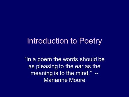 Introduction to Poetry “In a poem the words should be as pleasing to the ear as the meaning is to the mind.” -- Marianne Moore.