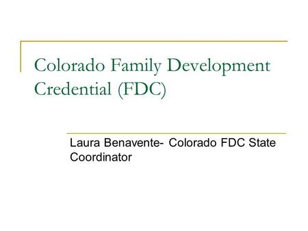 Colorado Family Development Credential (FDC) Laura Benavente- Colorado FDC State Coordinator.