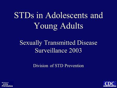 STDs in Adolescents and Young Adults Sexually Transmitted Disease Surveillance 2003 Division of STD Prevention.
