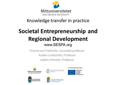 Knowledge transfer in practice Societal Entrepreneurship and Regional Development www.SESPA.org Yvonne von Friedrichs, Associate professor Anders Lundström,