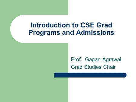 Introduction to CSE Grad Programs and Admissions Prof. Gagan Agrawal Grad Studies Chair.
