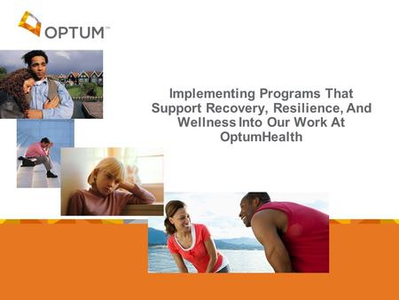 Implementing Programs That Support Recovery, Resilience, And Wellness Into Our Work At OptumHealth.