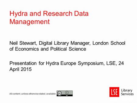 Hydra and Research Data Management Neil Stewart, Digital Library Manager, London School of Economics and Political Science Presentation for Hydra Europe.