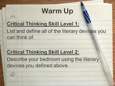 Warm Up Critical Thinking Skill Level 1: List and define all of the literary devices you can think of. Critical Thinking Skill Level 2: Describe your bedroom.