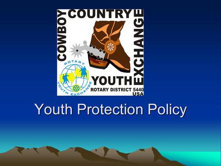 Youth Protection Policy. Our Mission Cowboy Country Youth Exchange is committed to creating and maintaining the safest possible environment for all our.
