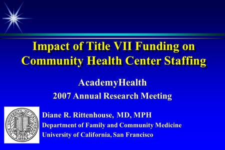 Impact of Title VII Funding on Community Health Center Staffing AcademyHealth 2007 Annual Research Meeting Diane R. Rittenhouse, MD, MPH Department of.