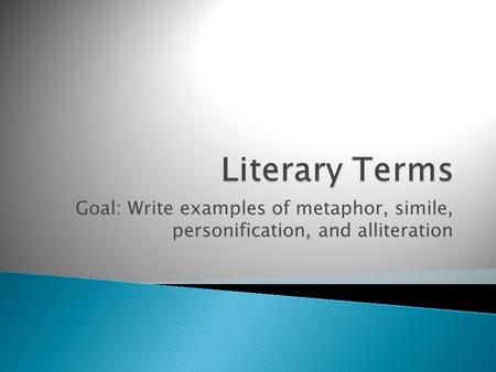 Goal: Write examples of metaphor, simile, personification, and alliteration.
