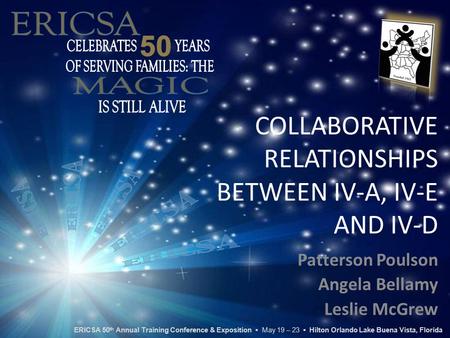 COLLABORATIVE RELATIONSHIPS BETWEEN IV-A, IV-E AND IV-D Patterson Poulson Angela Bellamy Leslie McGrew ERICSA 50 th Annual Training Conference & Exposition.