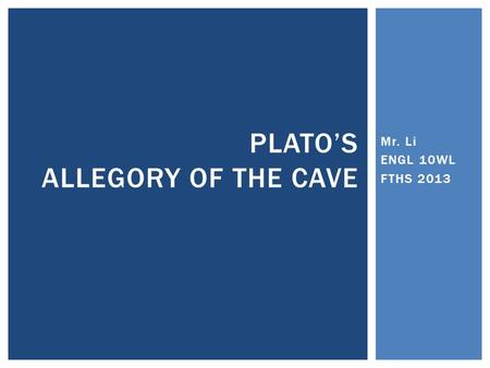 Mr. Li ENGL 10WL FTHS 2013 PLATO’S ALLEGORY OF THE CAVE.