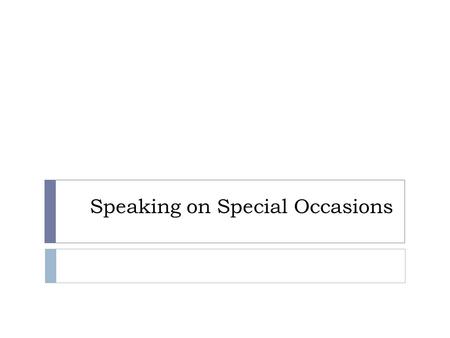 Speaking on Special Occasions. Types of Speeches  Introduction  Presentation or award  Acceptance  After dinner  Commemoration.