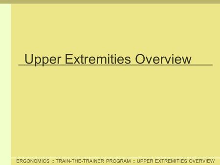 ERGONOMICS :: TRAIN-THE-TRAINER PROGRAM :: UPPER EXTREMITIES OVERVIEW Upper Extremities Overview.