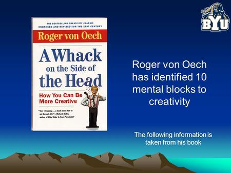 Roger von Oech has identified 10 mental blocks to creativity The following information is taken from his book.