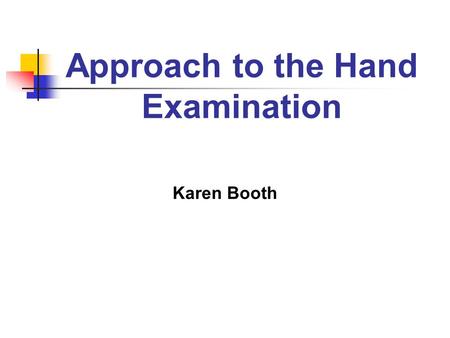 Approach to the Hand Examination Karen Booth. Topics for Discussion Review of Anatomy History Physical Examination Cases.