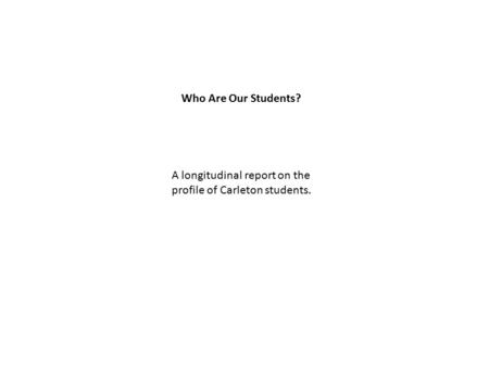 Who Are Our Students? A longitudinal report on the profile of Carleton students.