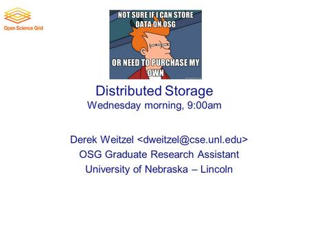 Distributed Storage Wednesday morning, 9:00am Derek Weitzel OSG Graduate Research Assistant University of Nebraska – Lincoln.