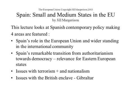 The European Union: Copyright Jill Margerison 2003 Spain: Small and Medium States in the EU by Jill Margerison This lecture looks at Spanish contemporary.