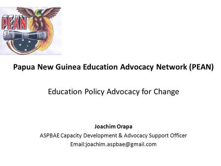 Papua New Guinea Education Advocacy Network (PEAN) Education Policy Advocacy for Change Joachim Orapa ASPBAE Capacity Development & Advocacy Support Officer.