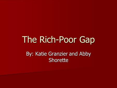 The Rich-Poor Gap By: Katie Granzier and Abby Shorette.