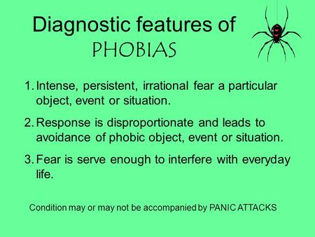 Diagnostic features of PHOBIAS 1.Intense, persistent, irrational fear a particular object, event or situation. 2.Response is disproportionate and leads.
