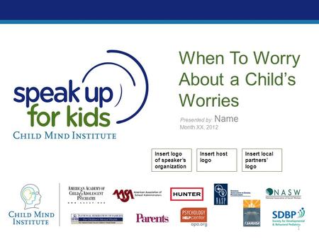 Presented by: Name Month XX, 2012 When To Worry About a Child’s Worries Insert logo of speaker’s organization Insert host logo Insert local partners’ logo.