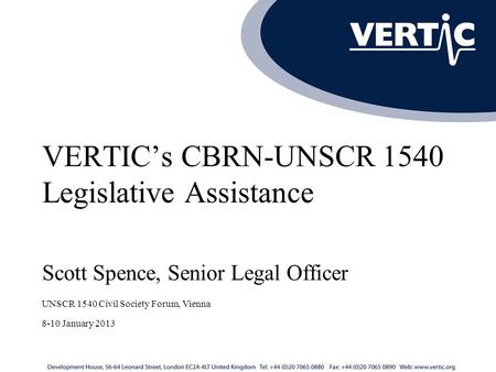 VERTIC’s CBRN-UNSCR 1540 Legislative Assistance Scott Spence, Senior Legal Officer UNSCR 1540 Civil Society Forum, Vienna 8-10 January 2013.