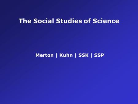 The Social Studies of Science Merton | Kuhn | SSK | SSP.