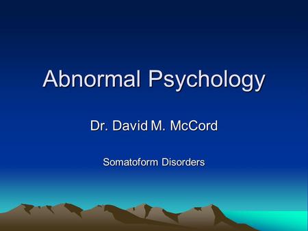 Abnormal Psychology Dr. David M. McCord Somatoform Disorders.