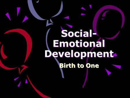 Social- Emotional Development Birth to One Social-Emotional Development: A person’s basic disposition. The way they interact with others. How they show.