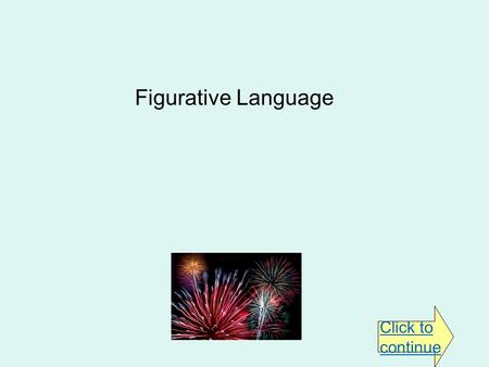 Figurative Language Click to continue. Instructions To advance to the next slide, click only on areas like or On multiple choice questions, click on the.