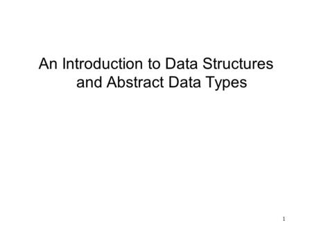 1 An Introduction to Data Structures and Abstract Data Types.