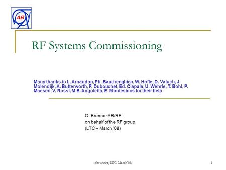 RF Systems Commissioning O. Brunner AB/RF on behalf of the RF group (LTC – March ’08) Many thanks to L. Arnaudon, Ph. Baudrenghien, W. Hofle, D. Valuch,