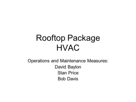 Rooftop Package HVAC Operations and Maintenance Measures: David Baylon Stan Price Bob Davis.