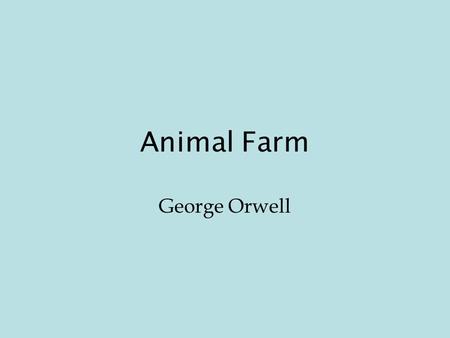 Animal Farm George Orwell. George Orwell (1903 –1950) Journalist, novelist, and essayist Also wrote 1984, a famous dystopian novel Lower-upper-middle.