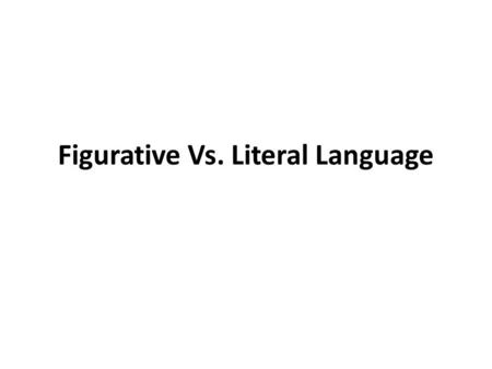 Figurative Vs. Literal Language. WHAT’S THE DIFFERENCE? FIGURATIVE LANGUAGE These are words and expressions that are not literally true. LITERAL LANGUAGE.