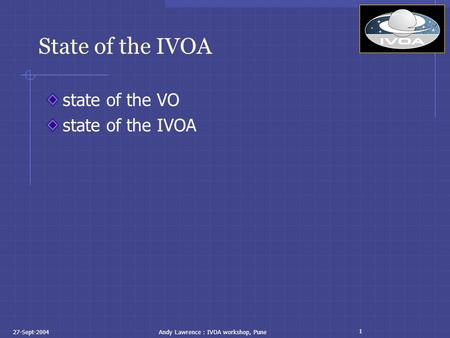 1 27-Sept-2004Andy Lawrence : IVOA workshop, Pune State of the IVOA state of the VO state of the IVOA.