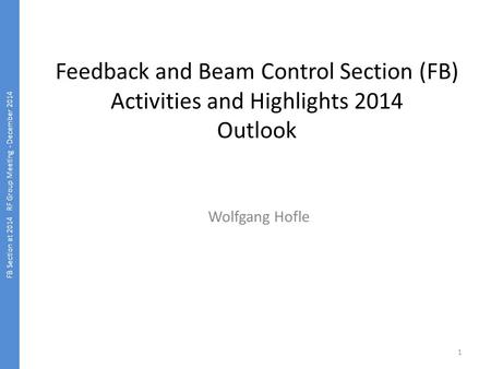 Feedback and Beam Control Section (FB) Activities and Highlights 2014 Outlook Wolfgang Hofle FB Section at 2014 RF Group Meeting - December 2014 1.