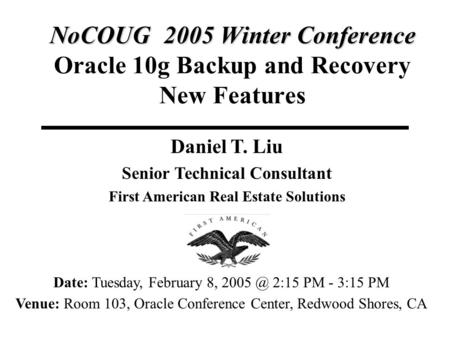 NoCOUG 2005 Winter Conference NoCOUG 2005 Winter Conference Oracle 10g Backup and Recovery New Features Daniel T. Liu Senior Technical Consultant First.