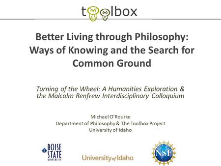 Better Living through Philosophy: Ways of Knowing and the Search for Common Ground Turning of the Wheel: A Humanities Exploration & the Malcolm Renfrew.