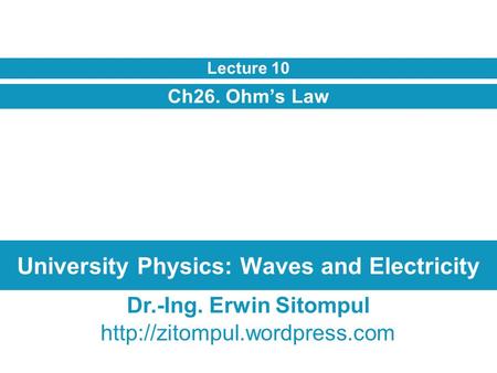 University Physics: Waves and Electricity Ch26. Ohm’s Law Lecture 10 Dr.-Ing. Erwin Sitompul